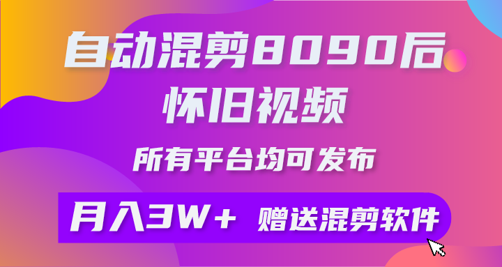 （10201期）自动混剪8090后怀旧视频，所有平台均可发布，矩阵操作月入3W+附工具+素材-热爱者网创