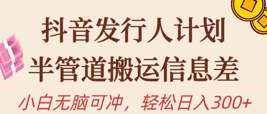 （10129期）抖音发行人计划，半管道搬运，日入300+，新手小白无脑冲-热爱者网创