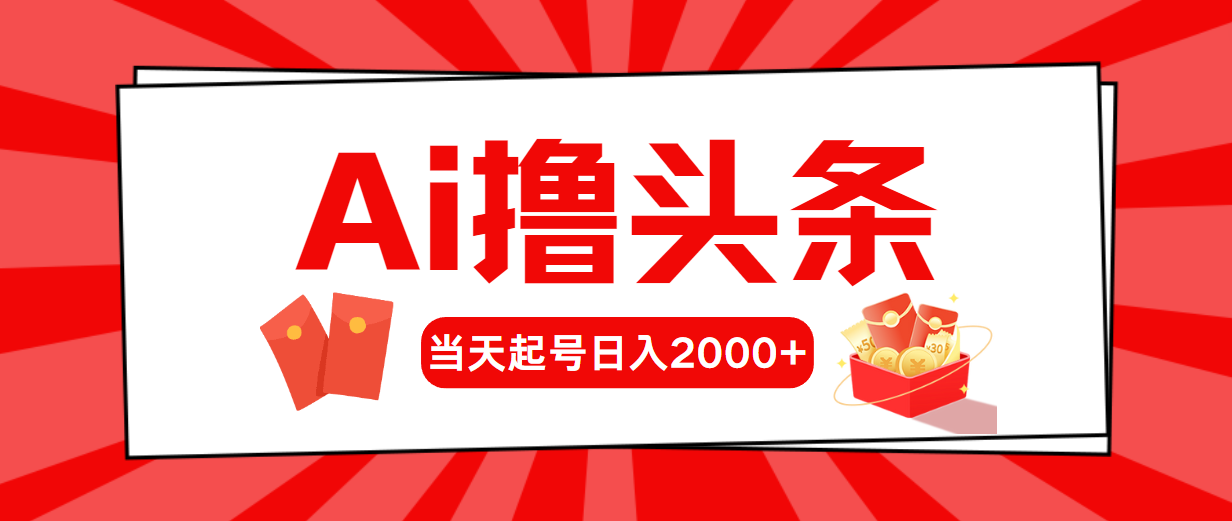 （10736期）AI撸头条，当天起号，第二天见收益，日入2000+-热爱者网创