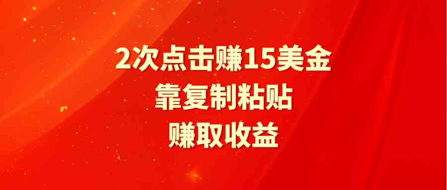 （9384期）靠2次点击赚15美金，复制粘贴就能赚取收益-热爱者网创