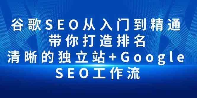 谷歌SEO从入门到精通 带你打造排名 清晰的独立站+Google SEO工作流-热爱者网创