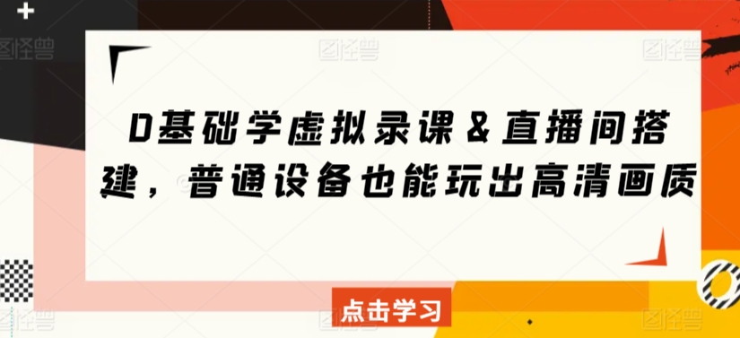 0基础学虚拟录课＆直播间搭建，普通设备也能玩出高清画质-热爱者网创