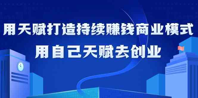 如何利用天赋打造持续赚钱商业模式，用自己天赋去创业-热爱者网创