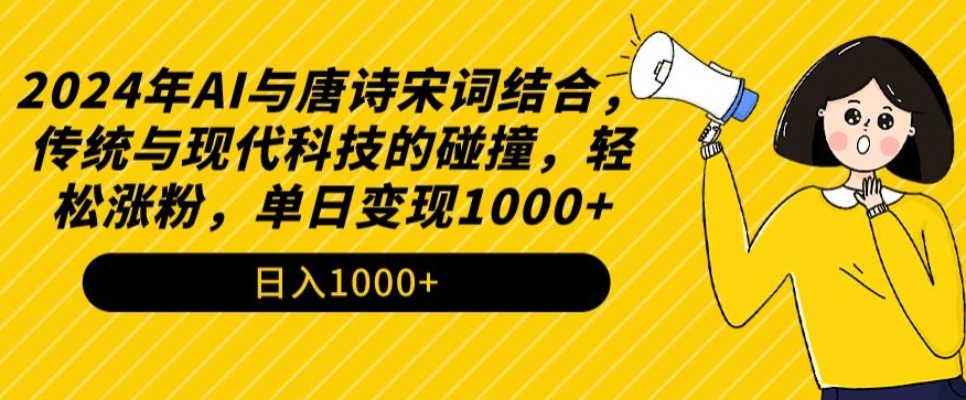 2024年AI与唐诗宋词结合，传统与现代科技的碰撞，轻松涨粉，单日变现1000+-热爱者网创