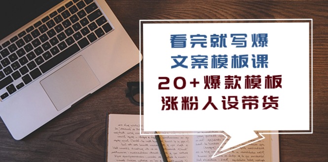 （10231期）看完 就写爆的文案模板课，20+爆款模板  涨粉人设带货（11节课）-热爱者网创