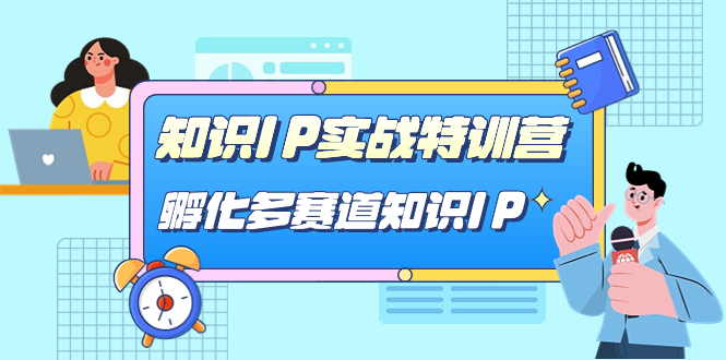 知识IP实战特训营，​孵化-多赛道知识IP（33节课）-热爱者网创