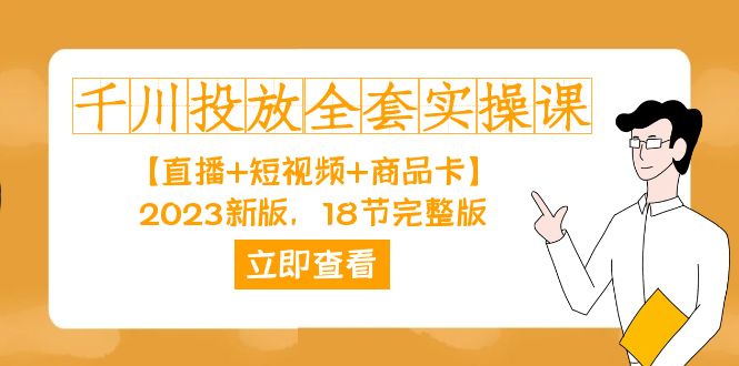 千川投放-全套实操课【直播+短视频+商品卡】2023新版，18节完整版！-热爱者网创