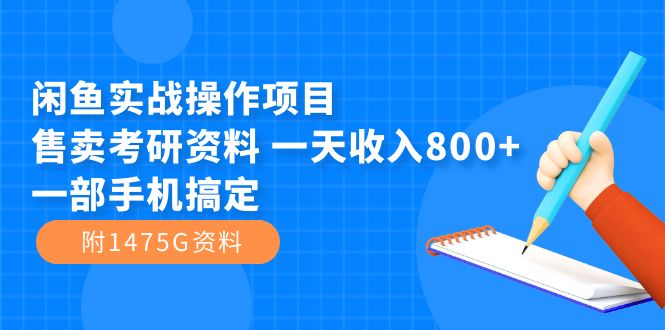 闲鱼实战操作项目，售卖考研资料 一天收入800+一部手机搞定（附1475G资料）-热爱者网创