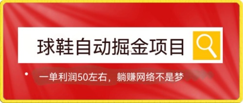 球鞋自动掘金项目，0投资，每单利润50+躺赚变现不是梦-热爱者网创