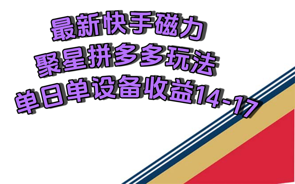 最新快手磁力聚星撸拼多多玩法，单设备单日收益14—17元-热爱者网创