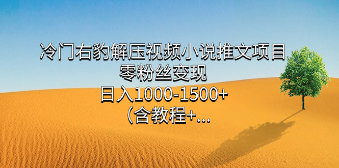 冷门右豹解压视频小说推文项目，零粉丝变现，日入1000-1500+。-热爱者网创