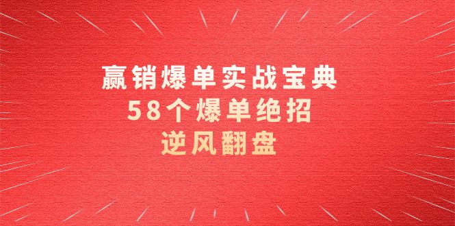 赢销爆单实操宝典，58个爆单绝招，逆风翻盘（63节课）-热爱者网创