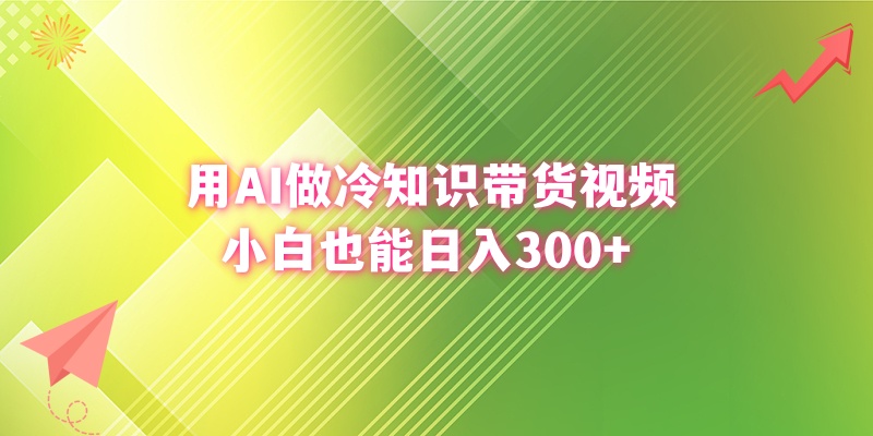 用AI做冷知识带货视频，小白也能日入300+-热爱者网创