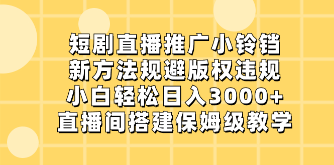 短剧直播推广小铃铛，新方法规避版权违规，小白轻松日入3000+，直播间搭…-热爱者网创