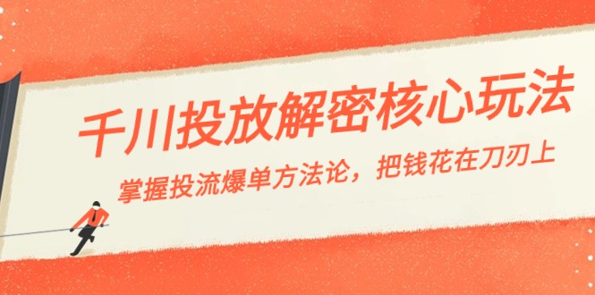 千川投流-解密核心玩法，掌握投流 爆单方法论，把钱花在刀刃上-热爱者网创