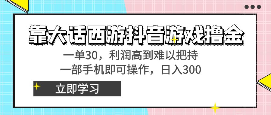 靠大话西游抖音游戏撸金，一单30，利润高到难以把持，一部手机即可操作…-热爱者网创