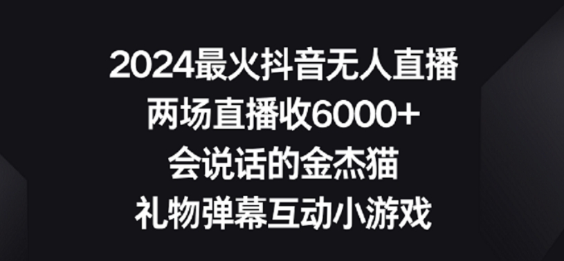 2024最火抖音无人直播，两场直播收6000+，礼物弹幕互动小游戏-热爱者网创