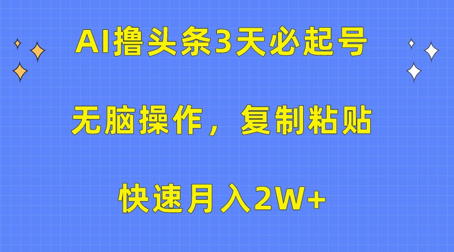 AI撸头条3天必起号，无脑操作3分钟1条，复制粘贴轻松月入2W+-热爱者网创