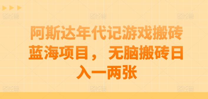 阿斯达年代记游戏搬砖蓝海项目， 无脑搬砖日入一两张-热爱者网创