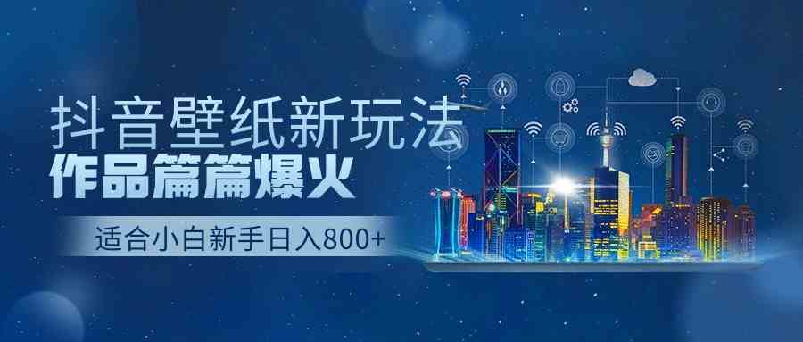 （9842期）抖音壁纸号新玩法，作品篇篇爆火，日收益500+-热爱者网创