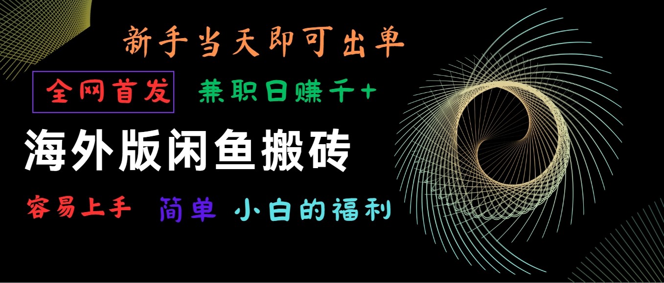 海外版闲鱼搬砖项目，全网首发，容易上手，小白当天即可出单，兼职日赚1000+-热爱者网创