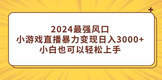 （9342期）2024最强风口，小游戏直播暴力变现日入3000+小白也可以轻松上手-热爱者网创