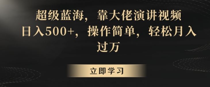 超级蓝海，靠大佬演讲视频，日入500+，操作简单，轻松月入过万【揭秘】-热爱者网创