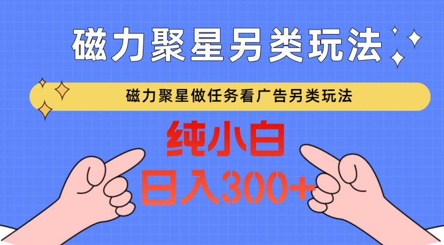 磁力聚星做任务看广告撸马扁，不靠流量另类玩法日入300+-热爱者网创