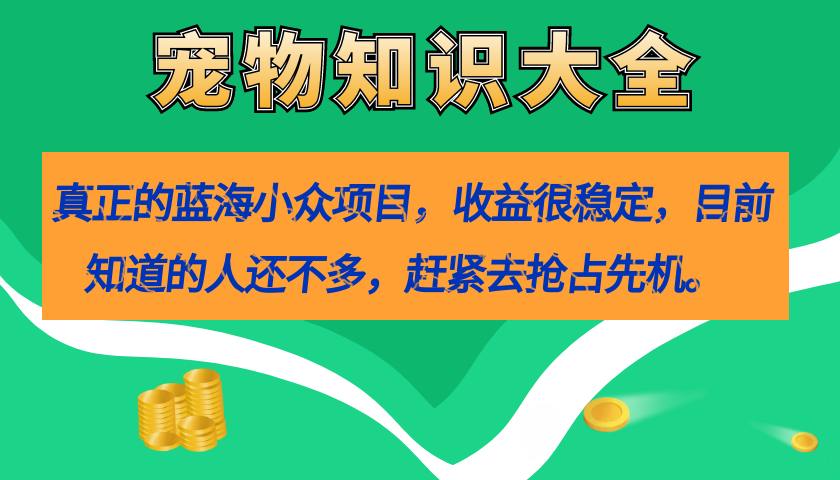 真正的蓝海小众项目，宠物知识大全，收益很稳定（教务+素材）-热爱者网创