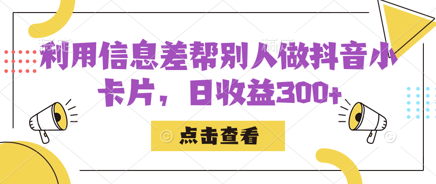 利用信息查帮别人做抖音小卡片，日收益300+-热爱者网创