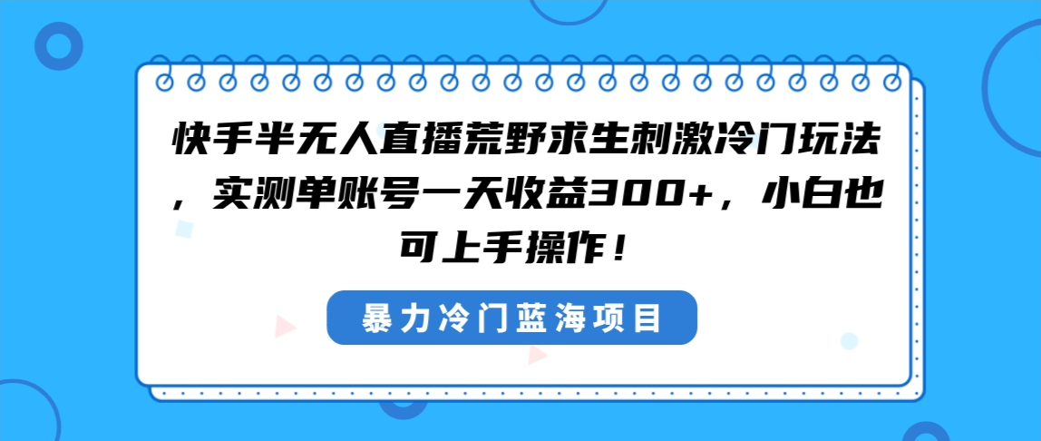 快手半无人直播荒野求生刺激冷门玩法，实测单账号一天收益300+，小白也…-热爱者网创