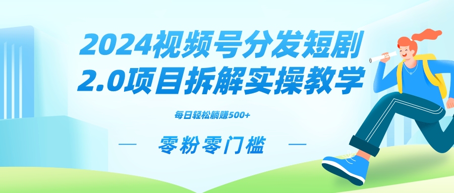 2024视频分发短剧2.0项目拆解实操教学，零粉零门槛可矩阵分裂推广管道收益-热爱者网创