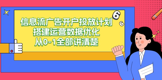 信息流广告开户投放计划搭建运营数据优化，从0-1全部讲清楚（20节课）-热爱者网创