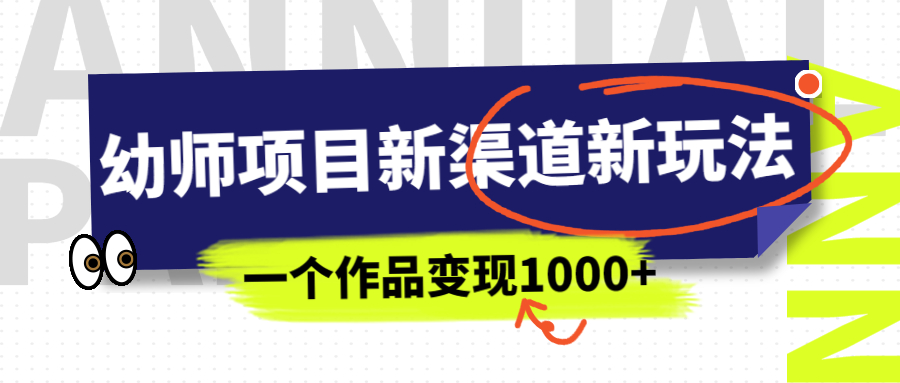 幼师项目新渠道新玩法，一个作品变现1000+，一部手机实现月入过万-热爱者网创