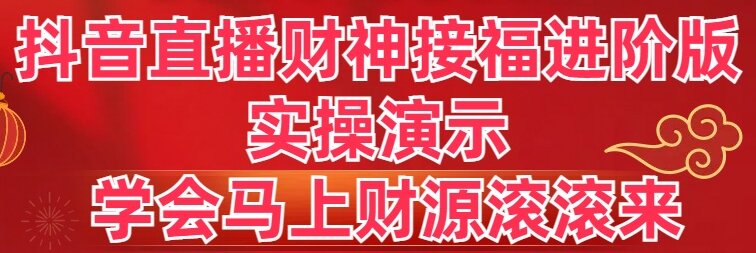 抖音直播财神接福进阶版 实操演示 学会马上财源滚滚来-热爱者网创