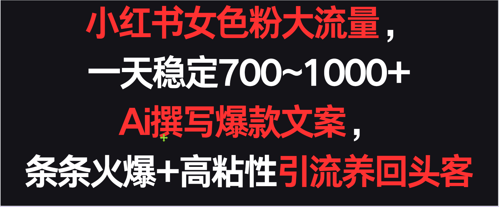 小红书女色粉流量，一天稳定700~1000+  Ai撰写爆款文案条条火爆，高粘性引流养回头客-热爱者网创