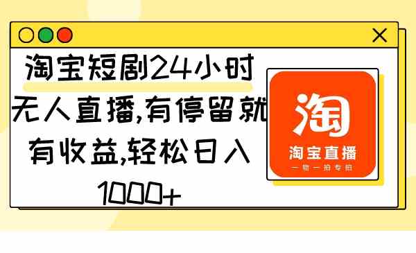 （9130期）淘宝短剧24小时无人直播，有停留就有收益,轻松日入1000+-热爱者网创