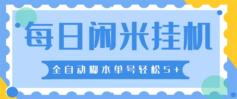 最新每日闲米全自动挂机项目 单号一天5+可无限批量放大【全自动脚本+教程】-热爱者网创