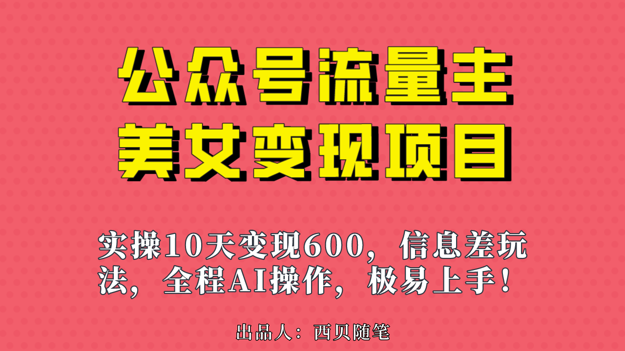 公众号流量主美女变现项目，实操10天变现600+，一个小副业利用AI无脑搬…-热爱者网创