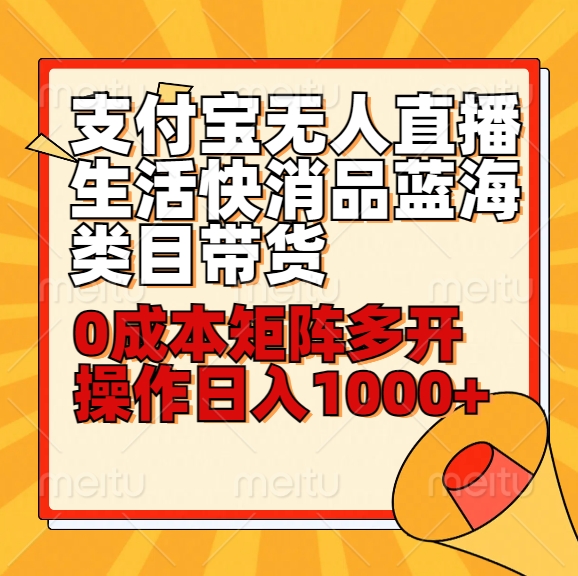 小白30分钟学会支付宝无人直播生活快消品蓝海类目带货，0成本矩阵多开操作日1000+收入-热爱者网创