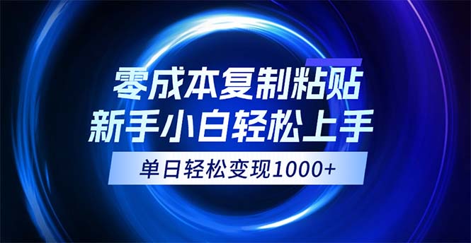 0成本复制粘贴，小白轻松上手，无脑日入1000+，可批量放大-热爱者网创