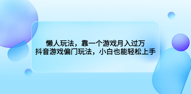 懒人玩法，靠一个游戏月入过万，抖音游戏偏门玩法，小白也能轻松上手-热爱者网创