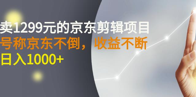 外面卖1299元的京东剪辑项目，号称京东不倒，收益不停止，日入1000+￼￼-热爱者网创