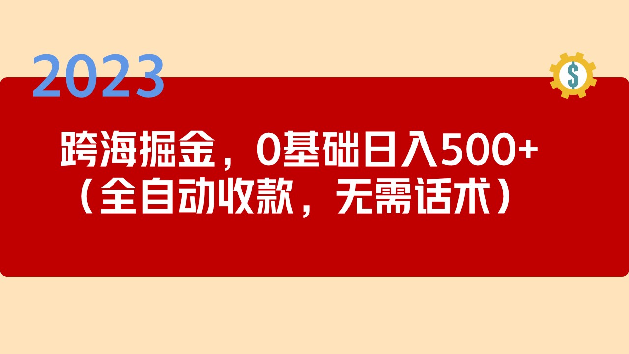 2023跨海掘金长期项目，小白也能日入500+全自动收款 无需话术-热爱者网创