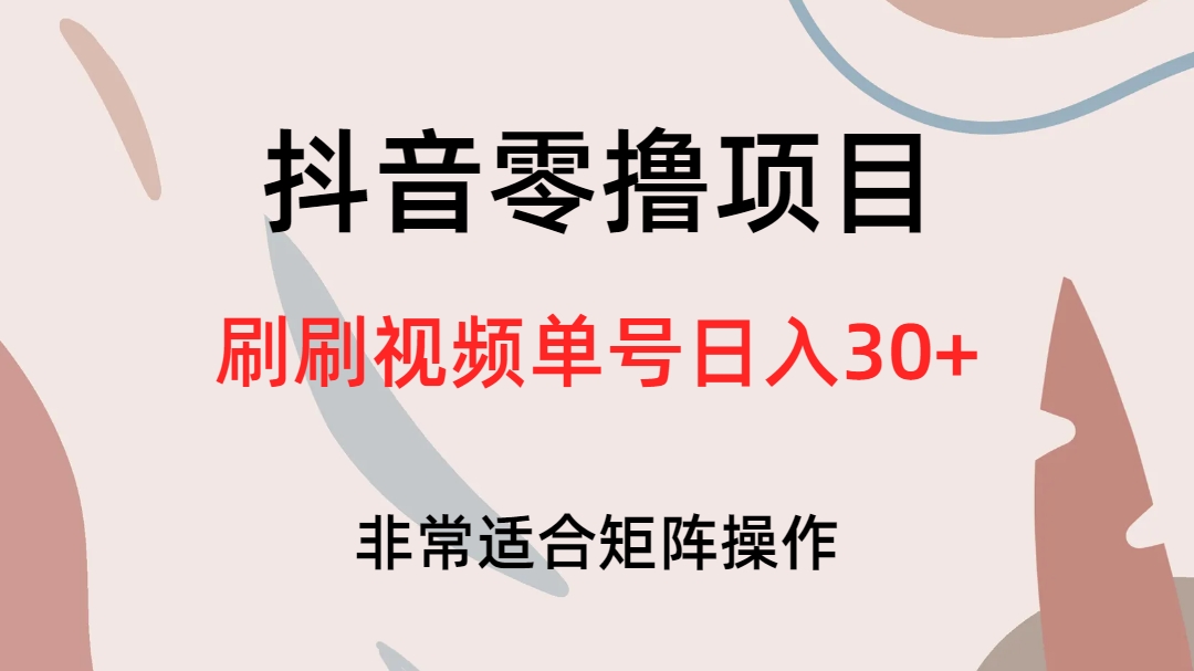 抖音零撸项目，刷刷视频单号日入30+-热爱者网创