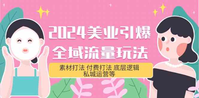 2024美业引爆全域流量玩法，素材打法 付费打法 底层逻辑 私城运营等(31节)-热爱者网创