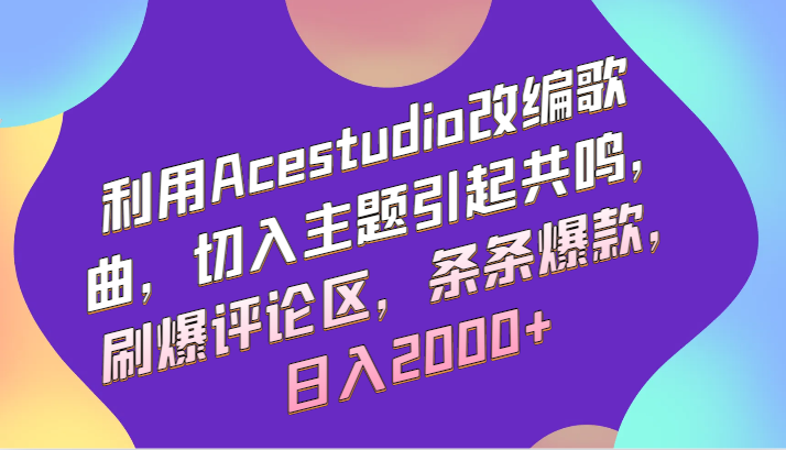 利用Acestudio改编歌曲，切入主题引起共鸣，刷爆评论区，条条爆款，日入2000+-热爱者网创