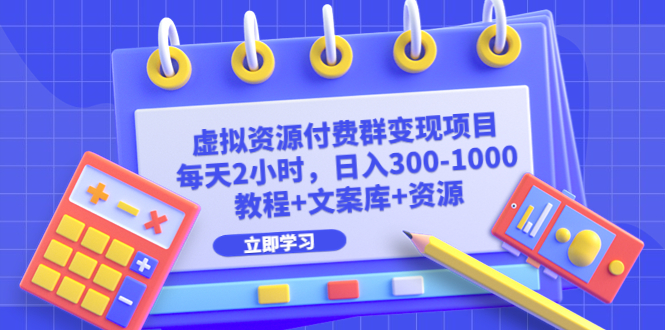 虚拟资源付费群变现项目：每天2小时，日入300-1000+（教程+文案库+资源）-热爱者网创