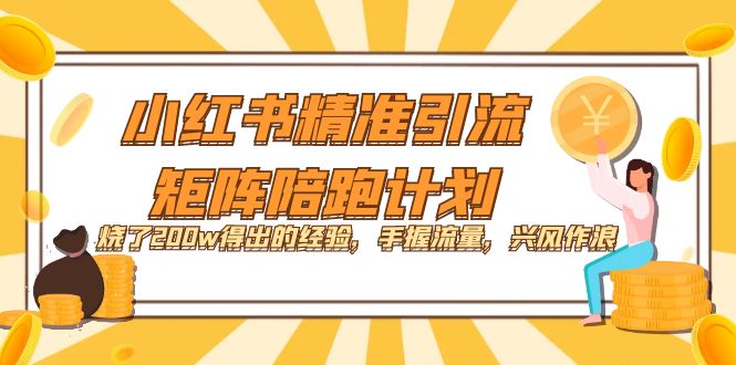 小红书精准引流·矩阵陪跑计划：烧了200w得出的经验，手握流量，兴风作浪！-热爱者网创