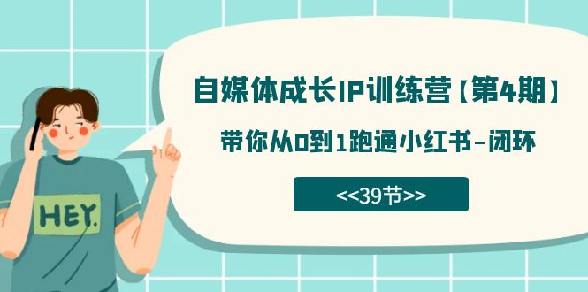 自媒体-成长IP训练营【第4期】：带你从0到1跑通小红书-闭环（39节）-热爱者网创